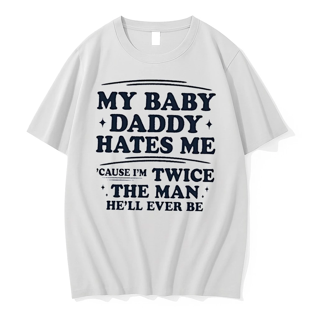 My Baby Daddy Hates Me Cause Im Twice The Man Hell Ever Be White Shirts