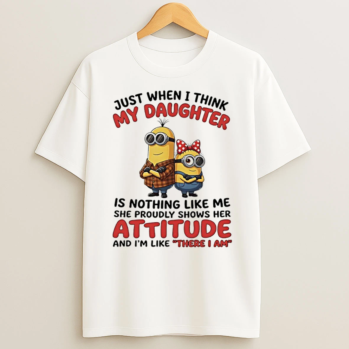 Officials Minions Just When I Think My Daughter Is Nothing Like Me She Proudly Shows Her Attitude Premium T Shirt Sweatshirt Hoodie
